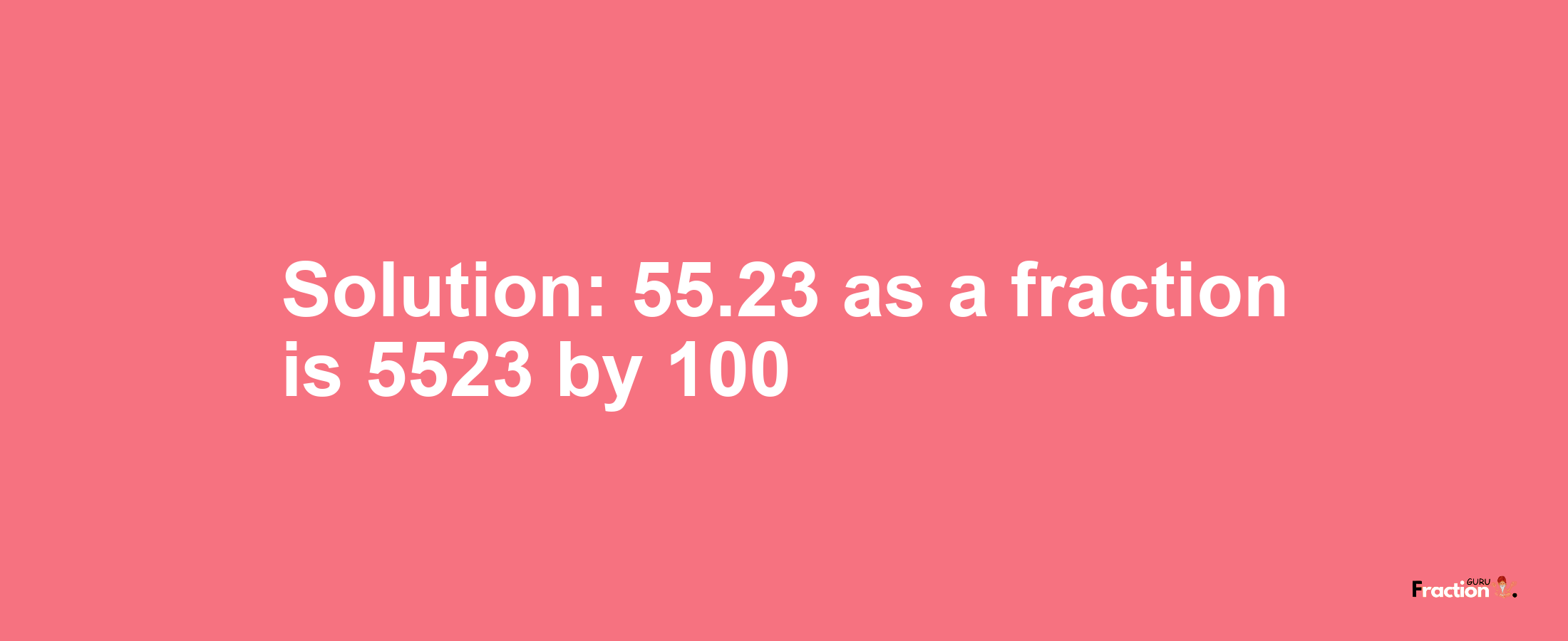 Solution:55.23 as a fraction is 5523/100
